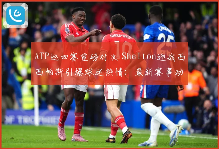 ATP巡回赛重磅对决 Shelton迎战西西帕斯引爆球迷热情：最新赛事动态与深度分析