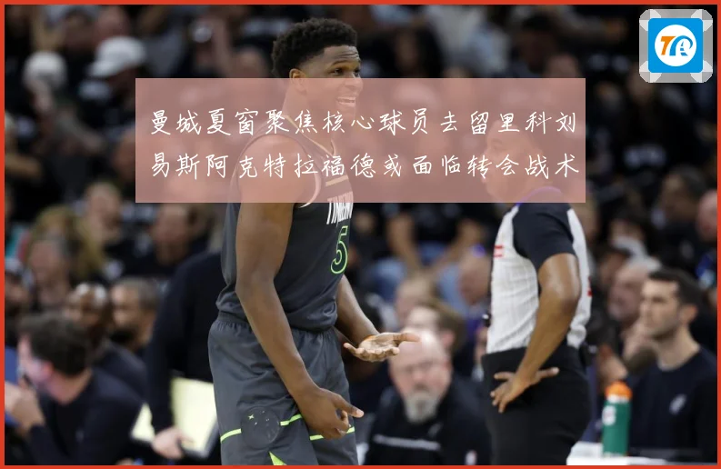 曼城夏窗聚焦核心球员去留里科刘易斯阿克特拉福德或面临转会战术观察：最新赛事动态与深度分析