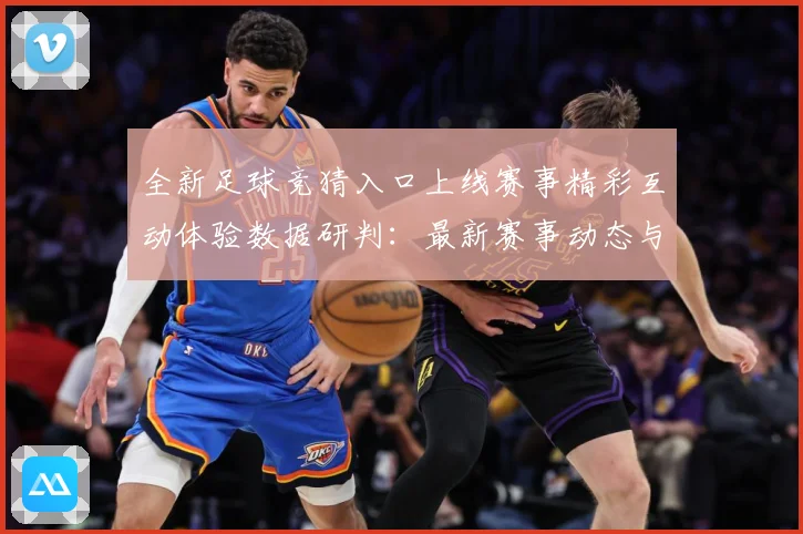 全新足球竞猜入口上线赛事精彩互动体验数据研判：最新赛事动态与深度分析