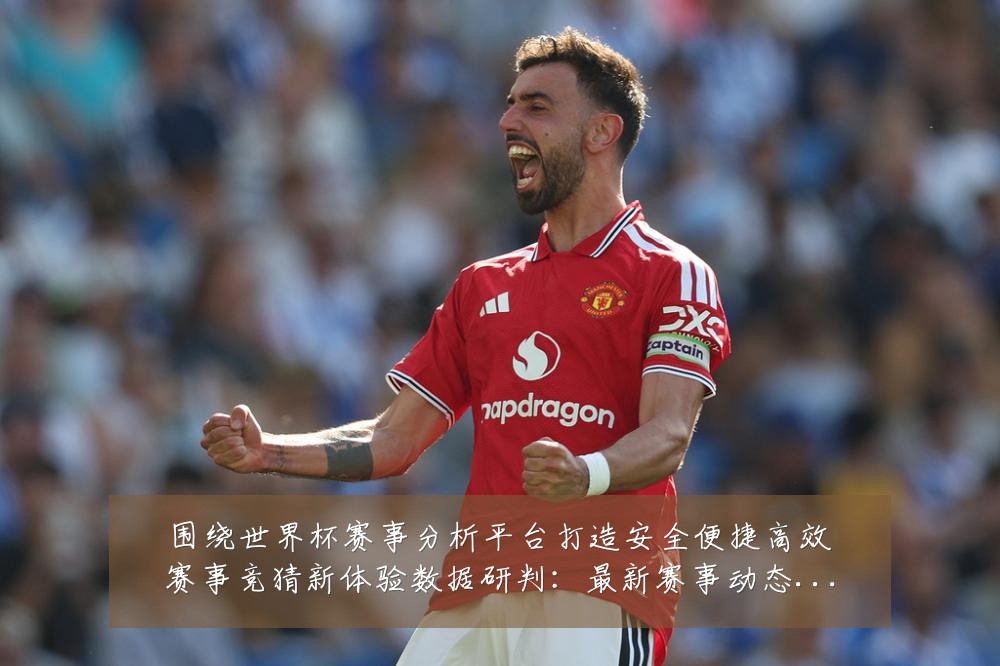围绕世界杯赛事分析平台打造安全便捷高效赛事竞猜新体验数据研判：最新赛事动态与深度分析