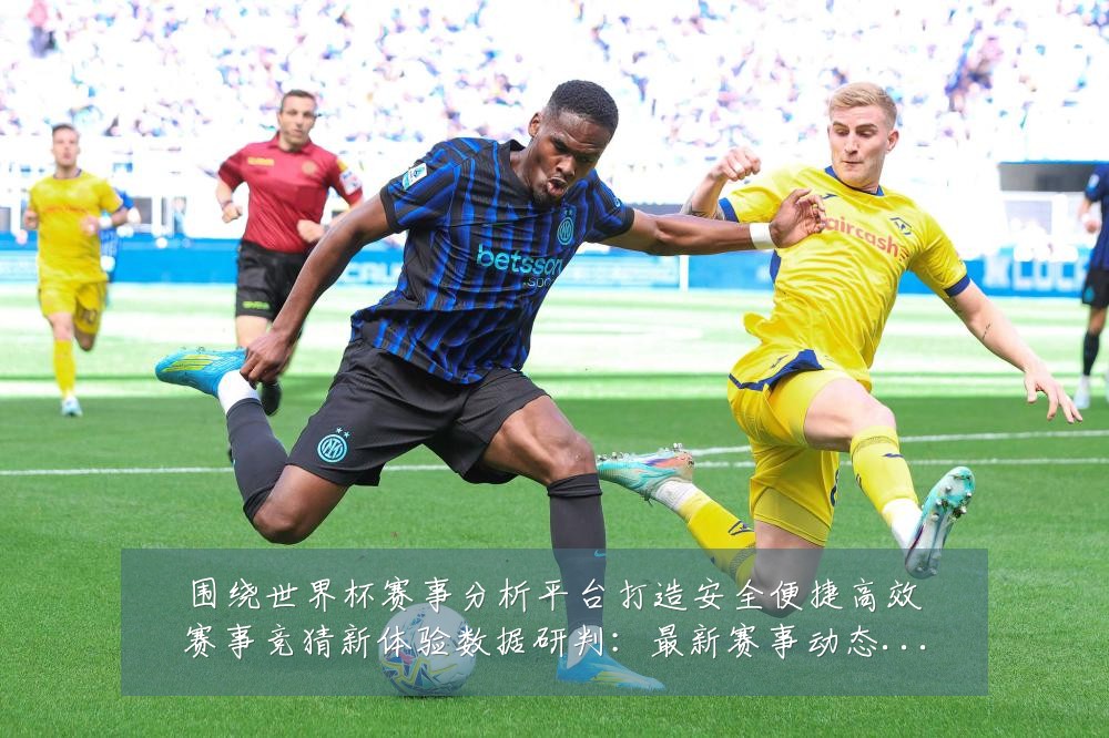 围绕世界杯赛事分析平台打造安全便捷高效赛事竞猜新体验数据研判：最新赛事动态与深度分析