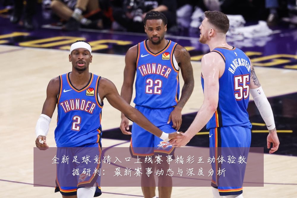 全新足球竞猜入口上线赛事精彩互动体验数据研判：最新赛事动态与深度分析