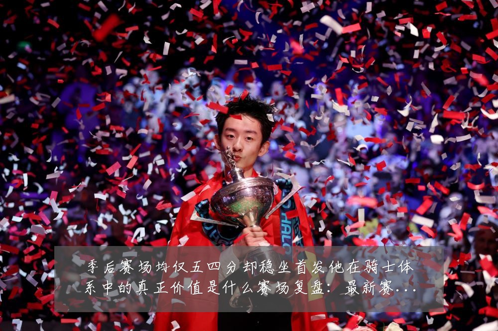 季后赛场均仅五四分却稳坐首发他在骑士体系中的真正价值是什么赛场复盘:最新赛事动态与深度分析