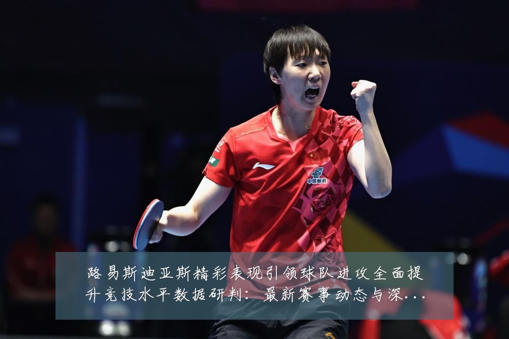 路易斯迪亚斯精彩表现引领球队进攻全面提升竞技水平数据研判:最新赛事动态与深度分析